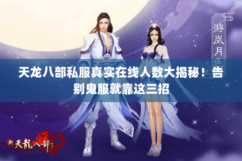 天龙八部私服真实在线人数大揭秘!告别鬼服就靠这三招 天龙八部私服真实在线人数大揭秘!告别鬼服就靠这三招