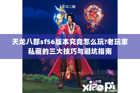 天龙八部sf56版本究竟怎么玩?老玩家私藏的三大技巧与避坑指南