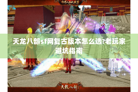 天龙八部sf网复古版本怎么选?老玩家避坑指南