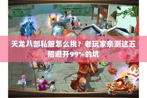 天龙八部私服怎么挑？老玩家亲测这五招避开99%的坑