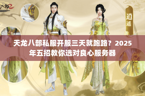 天龙八部私服开服三天就跑路？2025年五招教你选对良心服务器