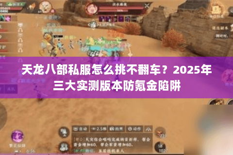 天龙八部私服怎么挑不翻车?2025年三大实测版本防氪金陷阱 天龙八部私服怎么挑不翻车?2025年三大实测版本防氪金陷阱