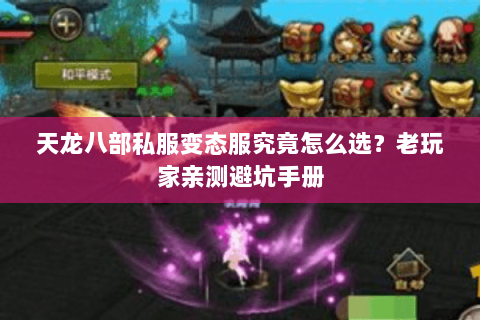 天龙八部私服变态服究竟怎么选？老玩家亲测避坑手册