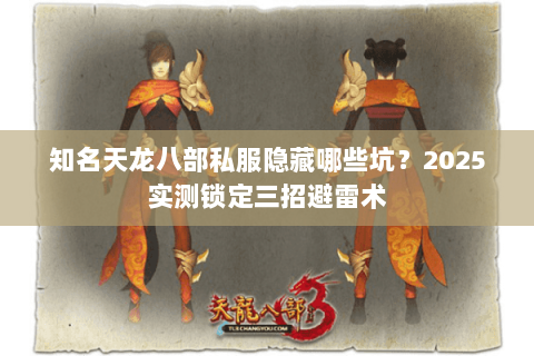 知名天龙八部私服隐藏哪些坑?2025实测锁定三招避雷术 知名天龙八部私服隐藏哪些坑?2025实测锁定三招避雷术