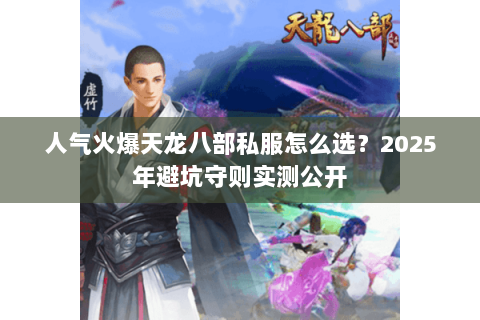 人气火爆天龙八部私服怎么选？2025年避坑守则实测公开