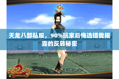天龙八部私服，90%玩家后悔选错我揭露的反转秘密