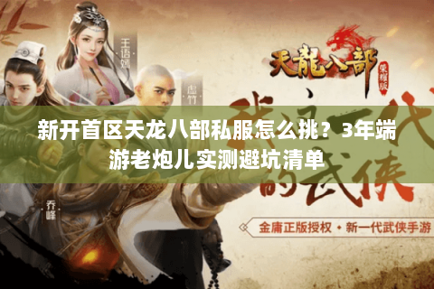新开首区天龙八部私服怎么挑？3年端游老炮儿实测避坑清单