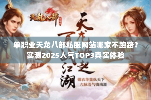 单职业天龙八部私服网站哪家不跑路？实测2025人气TOP3真实体验