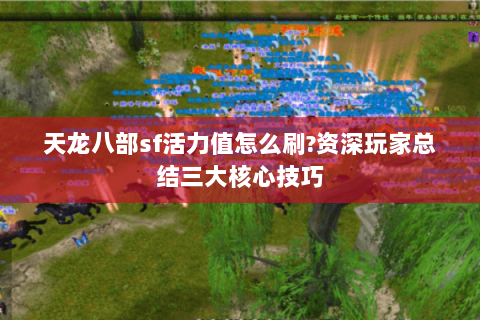 天龙八部sf活力值怎么刷?资深玩家总结三大核心技巧 天龙八部sf活力值怎么刷?资深玩家总结三大核心技巧