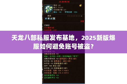 天龙八部私服发布基地，2025新版爆服如何避免账号被盗？