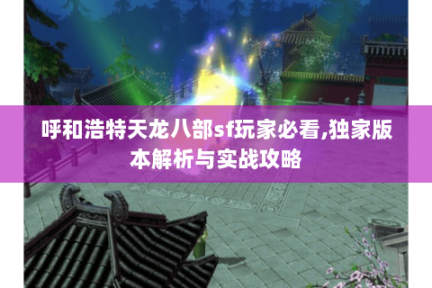 呼和浩特天龙八部sf玩家必看,独家版本解析与实战攻略