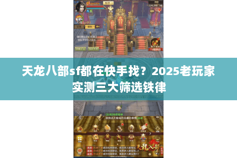 天龙八部sf都在快手找?2025老玩家实测三大筛选铁律 天龙八部sf都在快手找?2025老玩家实测三大筛选铁律