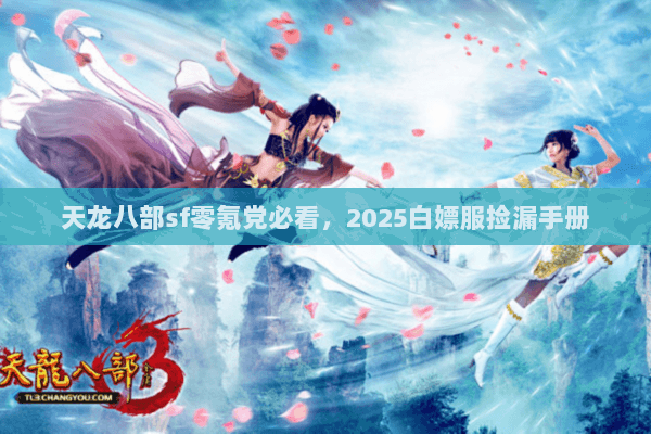 天龙八部sf零氪党必看，2025白嫖服捡漏手册