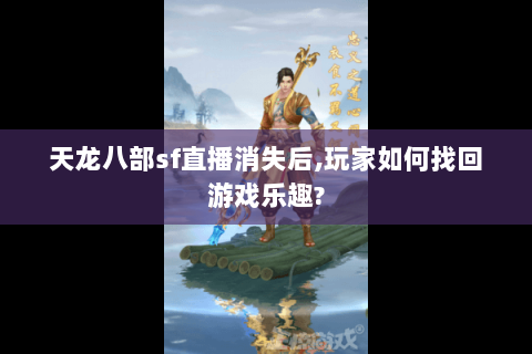 天龙八部sf直播消失后,玩家如何找回游戏乐趣?