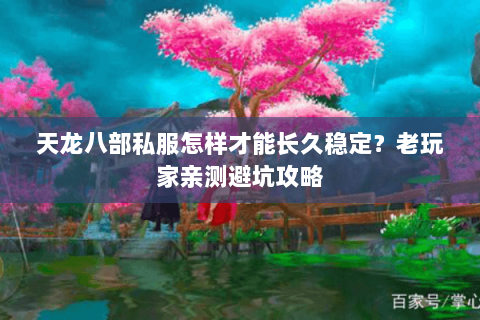 天龙八部私服怎样才能长久稳定？老玩家亲测避坑攻略