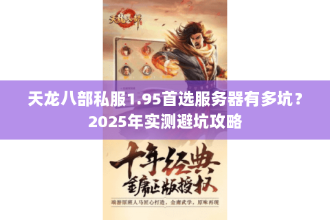 天龙八部私服1.95首选服务器有多坑？2025年实测避坑攻略