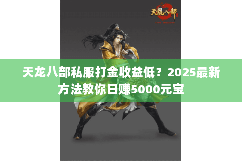 天龙八部私服打金收益低?2025最新方法教你日赚5000元宝 天龙八部私服打金收益低?2025最新方法教你日赚5000元宝