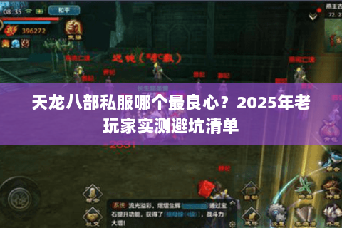 天龙八部私服哪个最良心?2025年老玩家实测避坑清单 天龙八部私服哪个最良心?2025年老玩家实测避坑清单