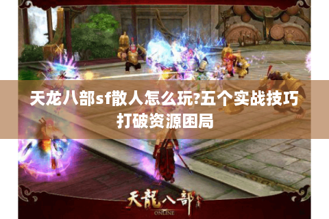 天龙八部sf散人怎么玩?五个实战技巧打破资源困局