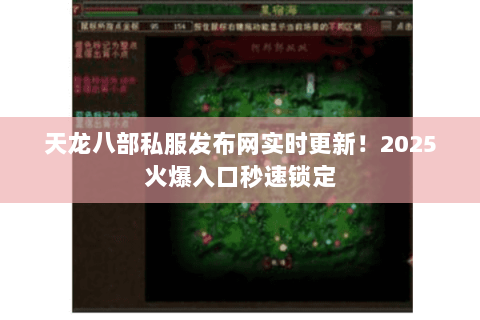 天龙八部私服发布网实时更新!2025火爆入口秒速锁定 天龙八部私服发布网实时更新!2025火爆入口秒速锁定