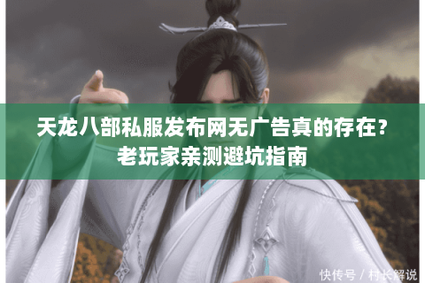 天龙八部私服发布网无广告真的存在？老玩家亲测避坑指南