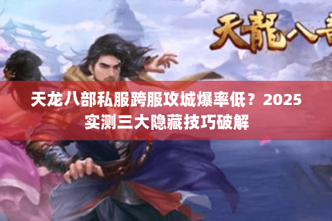 天龙八部私服跨服攻城爆率低？2025实测三大隐藏技巧破解