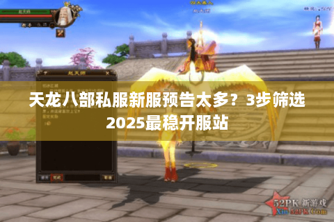 天龙八部私服新服预告太多?3步筛选2025最稳开服站 天龙八部私服新服预告太多?3步筛选2025最稳开服站