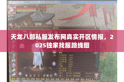 天龙八部私服发布网真实开区情报，2025独家找服路线图