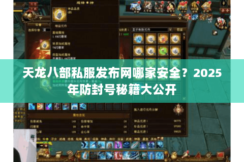 天龙八部私服发布网哪家安全?2025年防封号秘籍大公开 天龙八部私服发布网哪家安全?2025年防封号秘籍大公开