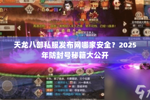 天龙八部私服发布网哪家安全?2025年防封号秘籍大公开 天龙八部私服发布网哪家安全?2025年防封号秘籍大公开