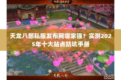 天龙八部私服发布网哪家强?实测2025年十大站点防坑手册 天龙八部私服发布网哪家强?实测2025年十大站点防坑手册