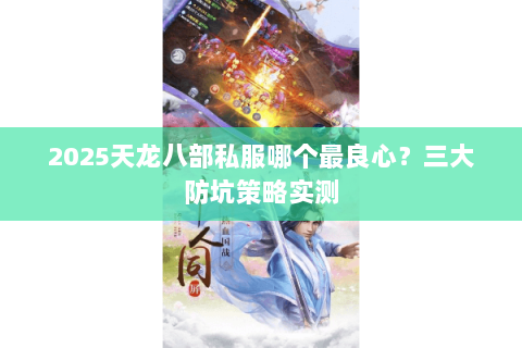 2025天龙八部私服哪个最良心?三大防坑策略实测 2025天龙八部私服哪个最良心?三大防坑策略实测