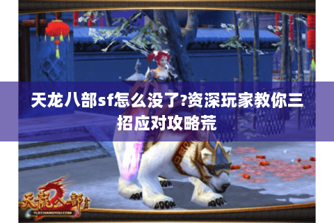 天龙八部sf怎么没了?资深玩家教你三招应对攻略荒