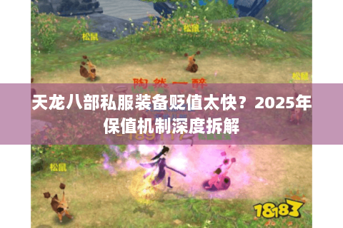 天龙八部私服装备贬值太快?2025年保值机制深度拆解 天龙八部私服装备贬值太快?2025年保值机制深度拆解