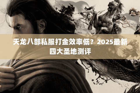 天龙八部私服打金效率低？2025最新四大圣地测评