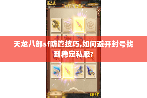 天龙八部sf防管技巧,如何避开封号找到稳定私服?