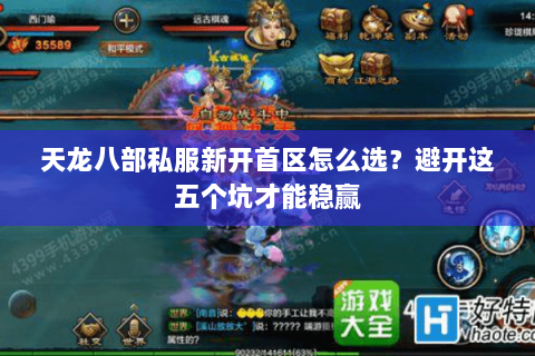 天龙八部私服新开首区怎么选？避开这五个坑才能稳赢