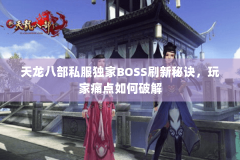 天龙八部私服独家BOSS刷新秘诀，玩家痛点如何破解