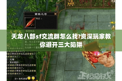 天龙八部sf交流群怎么找?资深玩家教你避开三大陷阱