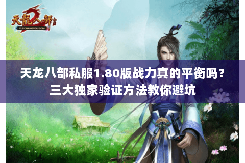 天龙八部私服1.80版战力真的平衡吗？三大独家验证方法教你避坑