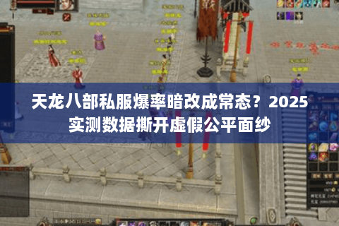 天龙八部私服爆率暗改成常态？2025实测数据撕开虚假公平面纱