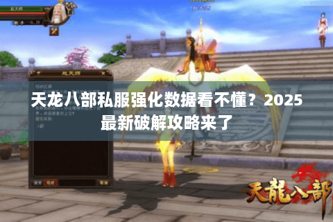 天龙八部私服强化数据看不懂？2025最新破解攻略来了