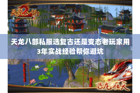 天龙八部私服选复古还是变态老玩家用3年实战经验帮你避坑 天龙八部私服选复古还是变态老玩家用3年实战经验帮你避坑