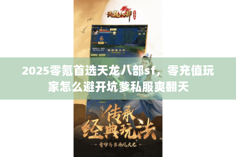 2025零氪首选天龙八部sf，零充值玩家怎么避开坑爹私服爽翻天