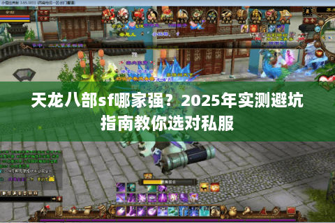 天龙八部sf哪家强？2025年实测避坑指南教你选对私服