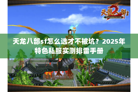 天龙八部sf怎么选才不被坑?2025年特色私服实测排雷手册 天龙八部sf怎么选才不被坑?2025年特色私服实测排雷手册