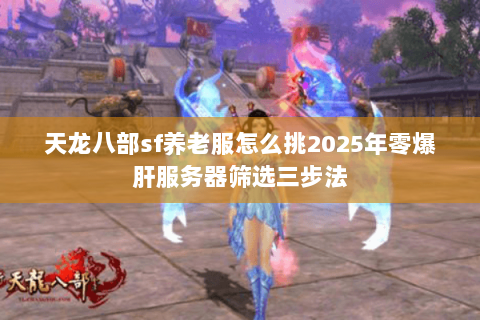天龙八部sf养老服怎么挑2025年零爆肝服务器筛选三步法 天龙八部sf养老服怎么挑2025年零爆肝服务器筛选三步法