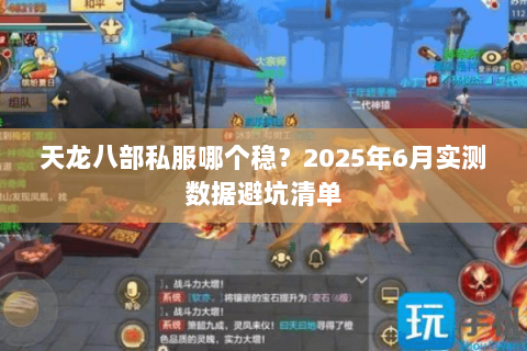 天龙八部私服哪个稳？2025年6月实测数据避坑清单
