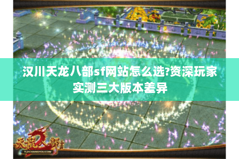 汉川天龙八部sf网站怎么选?资深玩家实测三大版本差异