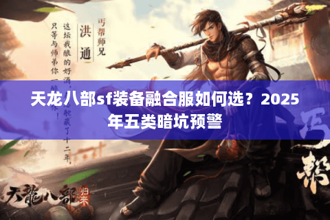 天龙八部sf装备融合服如何选？2025年五类暗坑预警